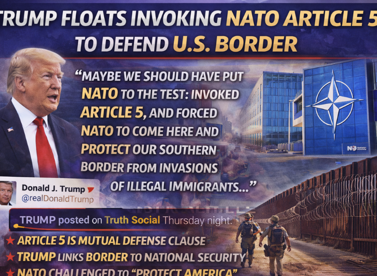 Trump Floats Invoking NATO Article 5 to Secure the U.S. Border — Putting the Alliance to the Test